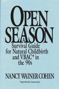 Title: Open Season: A Survival Guide for Natural Childbirth and VBAC in the 90s, Author: Nancy Wainer Cohen