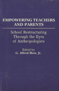 Title: Empowering Teachers and Parents: School Restructuring Through the Eyes of Anthropologists, Author: G Alfred Hess