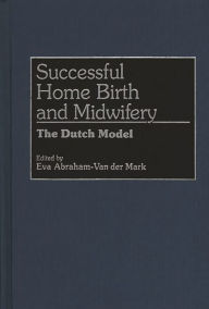 Title: Successful Home Birth and Midwifery: The Dutch Model, Author: Eva A. Van Der Mark