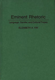 Title: Eminent Rhetoric: Language, Gender, and Cultural Tropes, Author: Elizabeth A. Fay