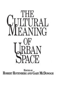 Title: The Cultural Meaning of Urban Space / Edition 1, Author: Gary McDonogh