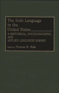 Title: The Irish Language in the United States: A Historical, Sociolinguistic, and Applied Linguistic Survey, Author: Thomas Ihde