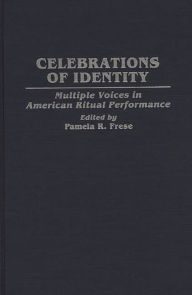 Title: Celebrations of Identity: Multiple Voices in American Ritual Performance, Author: Pamela R. Frese