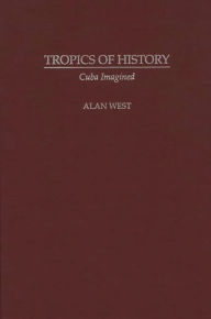Title: Tropics of History: Cuba Imagined, Author: Alan West-Duran