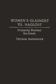 Title: Women's Glasnost vs. Naglost: Stopping Russian Backlash, Author: Tatyana Mamonova