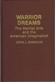 Title: Warrior Dreams: The Martial Arts and the American Imagination, Author: John J. Donohue