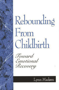 Title: Rebounding from Childbirth: Toward Emotional Recovery, Author: Lynn Madsen