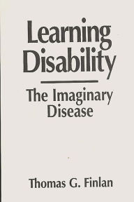 Title: Learning Disability: The Imaginary Disease / Edition 1, Author: Thomas G. Finlan