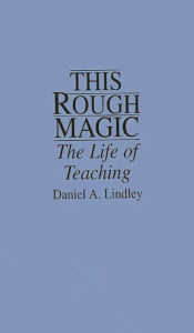 Title: This Rough Magic: The Life of Teaching, Author: Daniel Lindley