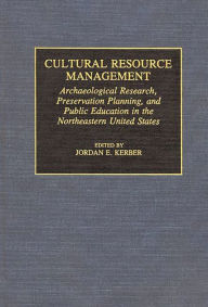 Title: Cultural Resource Management: Archaeological Research, Preservation Planning, and Public Education in the Northeastern United States, Author: Jordan Kerber