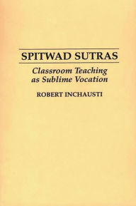 Title: Spitwad Sutras: Classroom Teaching as Sublime Vocation / Edition 1, Author: Robert Inchausti