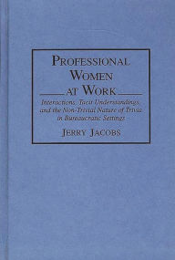 Title: Professional Women at Work: Interactions, Tacit Understandings, and the Non-Trivial Nature of Trivia in Bureaucratic Settings, Author: Jerry Jacobs