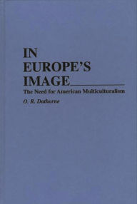 Title: In Europe's Image: The Need for American Multiculturalism, Author: O. R. Dathorne