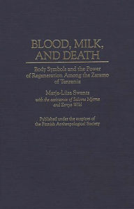 Title: Blood, Milk, and Death: Body Symbols and the Power of Regeneration Among the Zaramo of Tanzania, Author: Marja L. Swantz