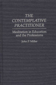 Title: The Contemplative Practitioner: Meditation in Education and the Professions, Author: John Miller
