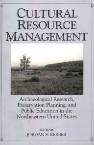 Title: Cultural Resource Management: Archaeological Research, Preservation Planning, and Public Education in the Northeastern United States, Author: Jordan Kerber