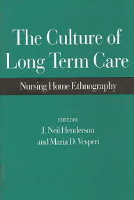 Title: The Culture of Long Term Care: Nursing Home Ethnography / Edition 1, Author: J Neil Henderson