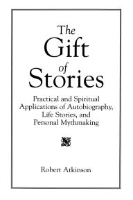 Title: The Gift of Stories: Practical and Spiritual Applications of Autobiography, Life Stories, and Personal Mythmaking / Edition 1, Author: Robert Atkinson