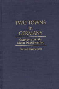 Title: Two Towns in Germany: Commerce and the Urban Transformation, Author: Norbert Dannhaeuser