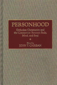 Title: Personhood: Orthodox Christianity and the Connection Between Body, Mind, and Soul / Edition 1, Author: John T. Chirban
