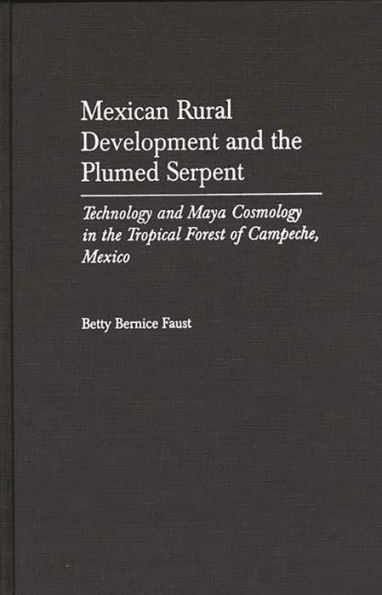 Mexican Rural Development and the Plumed Serpent: Technology and Maya Cosmology in the Tropical Forest of Campeche, Mexico