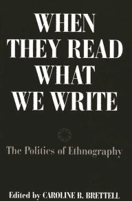 Title: When They Read What We Write: The Politics of Ethnography, Author: Caroline B. Brettell
