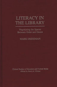 Title: Literacy in the Library: Negotiating the Spaces Between Order and Desire, Author: Mark Dressman