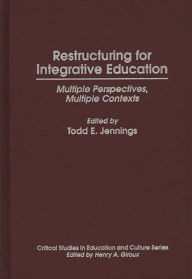 Title: Restructuring for Integrative Education: Multiple Perspectives, Multiple Contexts, Author: Todd E. Jennings