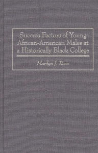 Title: Success Factors of Young African-American Males at a Historically Black College, Author: Marilyn Ross