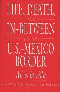 Title: Life, Death, and In-Between on the U.S.-Mexico Border: Asi es la vida / Edition 1, Author: Martha Oehmke Loustaunau