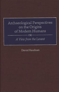 Title: Archaeological Perspectives on the Origins of Modern Humans: A View from the Levant, Author: Daniel Kaufman
