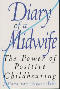 Title: Diary of a Midwife: The Power of Positive Childbearing / Edition 1, Author: Juliana van Olphen-Fehr