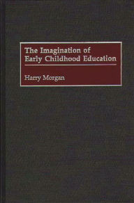 Title: The Imagination of Early Childhood Education, Author: Harry Morgan
