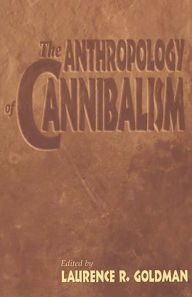 Title: The Anthropology of Cannibalism, Author: Laurence R. Goldman