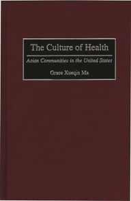 Title: The Culture of Health: Asian Communities in the United States / Edition 1, Author: Grace Xueqin Ma