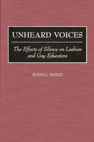 Title: Unheard Voices: The Effects of Silence on Lesbian and Gay Educators, Author: Ronni L. Sanlo