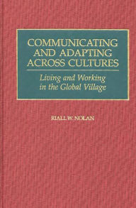 Title: Communicating and Adapting Across Cultures: Living and Working in the Global Village / Edition 1, Author: Riall Nolan