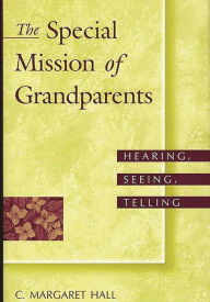 Title: The Special Mission of Grandparents: Hearing, Seeing, Telling, Author: C.Margaret Hall