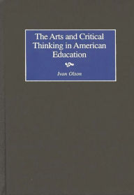 Title: The Arts and Critical Thinking in American Education, Author: Ivan Olsen