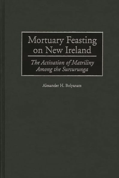 Mortuary Feasting on New Ireland: The Activation of Matriliny Among the Sursurunga