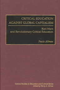 Title: Critical Education Against Global Capitalism: Karl Marx and Revolutionary Critical Education, Author: Paula Allman