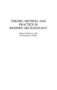 Title: Theory, Method, and Practice in Modern Archaeology, Author: Robert J. Jeske