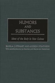 Title: Humors and Substances: Ideas of the Body in New Guinea, Author: Pamela J. Stewart