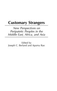 Title: Customary Strangers: New Perspectives on Peripatetic Peoples in the Middle East, Africa, and Asia, Author: Joseph C. Berland