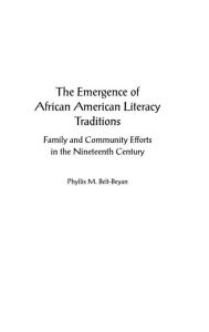 Title: The Emergence of African American Literacy Traditions: Family and Community Efforts in the Nineteenth Century, Author: Phyllis M. Belt-Beyan