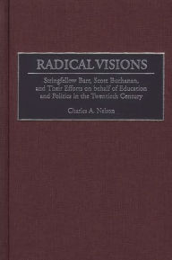 Title: Radical Visions: Stringfellow Barr, Scott Buchanan, and Their Efforts on behalf of Education and Politics in the Twentieth Century, Author: Charles Nelson