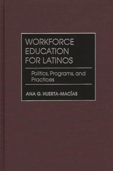Workforce Education for Latinos: Politics, Programs, and Practices