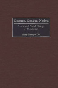 Title: Gesture, Gender, Nation: Dance and Social Change in Uzbekistan, Author: Mary M. Doi