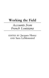 Title: Working the Field: Accounts from French Louisiana, Author: Jacques M. Henry