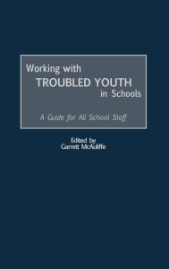 Title: Working with Troubled Youth in Schools: A Guide for All School Staff, Author: Garrett McAuliffe
